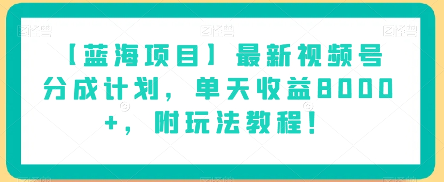 【蓝海项目】最新视频号分成计划，单天收益8000+，附玩法教程！-源创资源网