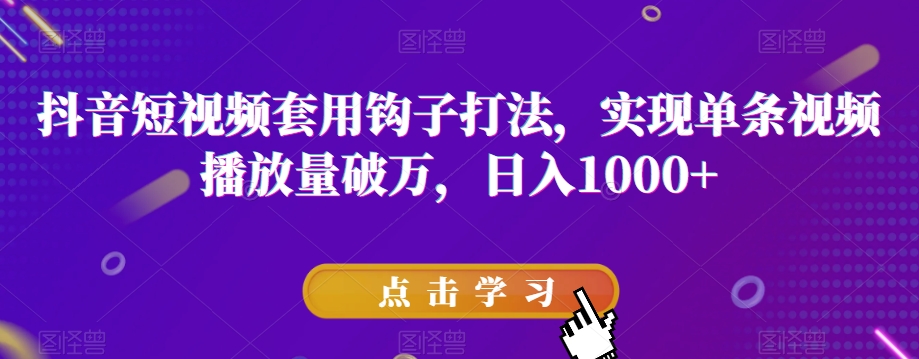抖音短视频套用钩子打法，实现单条视频播放量破万，日入1000+【揭秘】-源创资源网