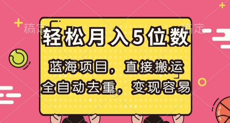 蓝海项目，直接搬运，全自动去重，变现容易，轻松月入5位数【揭秘】-源创资源网