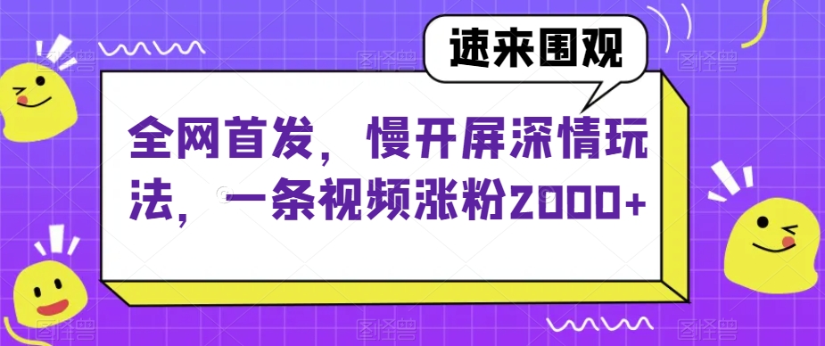 全网首发，慢开屏深情玩法，一条视频涨粉2000+【揭秘】-源创资源网
