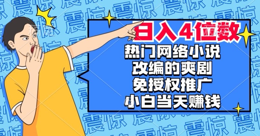 热门网络小说改编的爽剧，免授权推广，新人当天就能赚钱，日入4位数【揭秘】-源创资源网