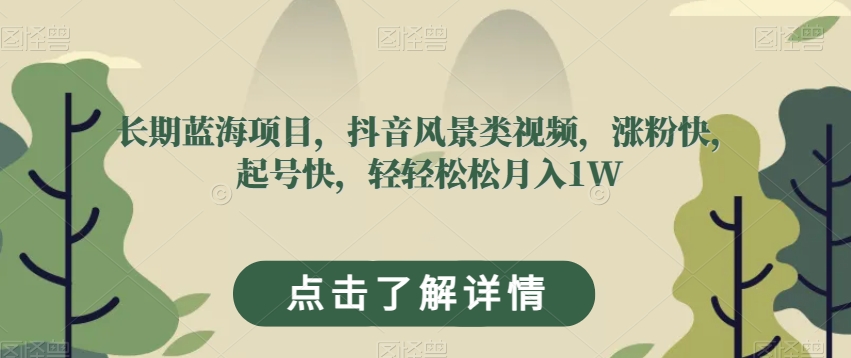 长期蓝海项目，抖音风景类视频，涨粉快，起号快，轻轻松松月入1W【揭秘】-源创资源网