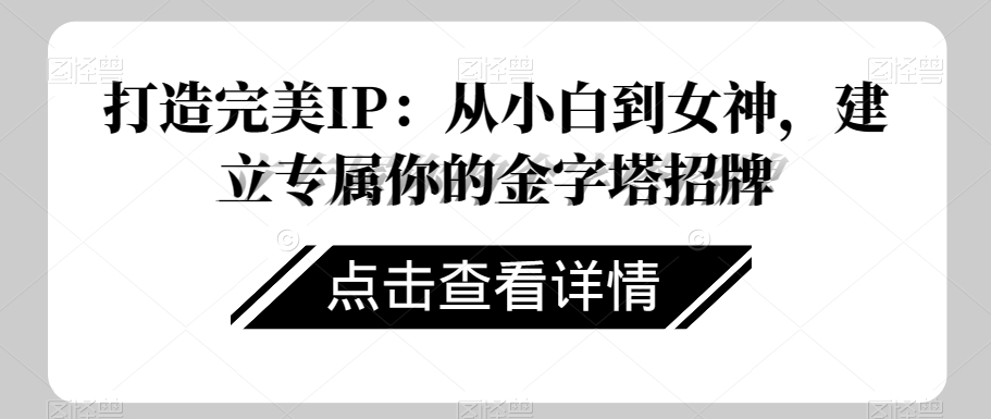 打造完美IP：从小白到女神，建立专属你的金字塔招牌-源创资源网