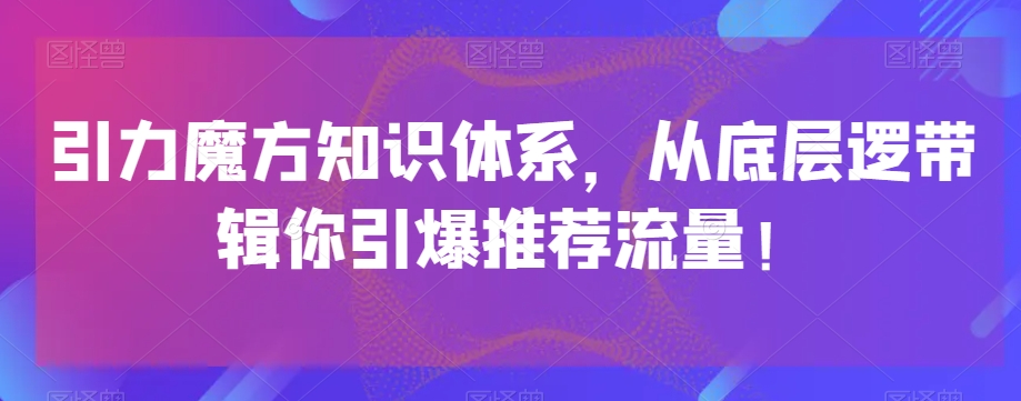 引力魔方知识体系，从底层逻‮带辑‬你引爆‮荐推‬流量！-源创资源网