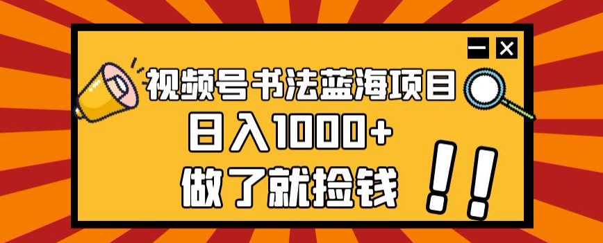 视频号书法蓝海项目，玩法简单，日入1000+【揭秘】-源创资源网
