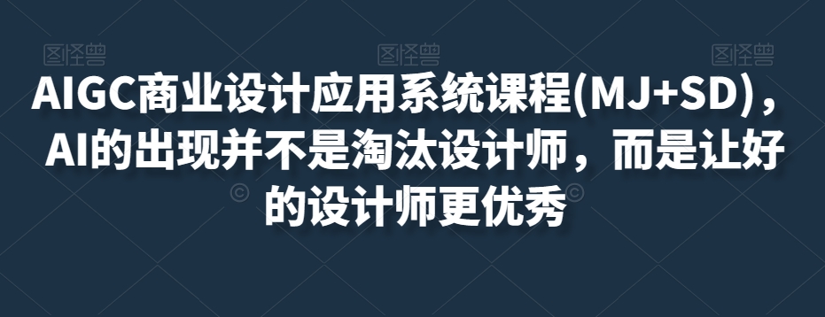 AIGC商业设计应用系统课程(MJ+SD)，AI的出现并不是淘汰设计师，而是让好的设计师更优秀-源创资源网