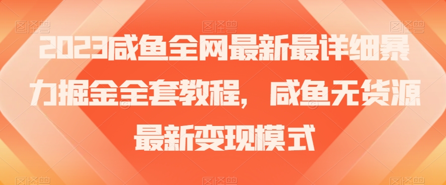 2023咸鱼全网最新最详细暴力掘金全套教程，咸鱼无货源最新变现模式【揭秘】-源创资源网