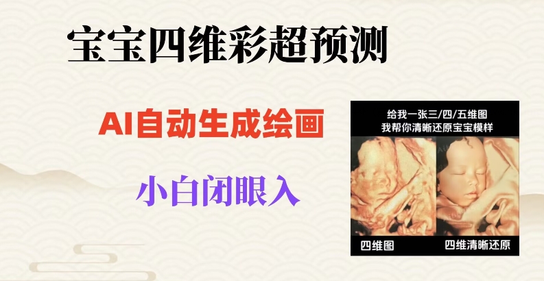 宝宝四维彩超AI预测项目，无门槛生成闭眼入日500+【揭秘】-源创资源网