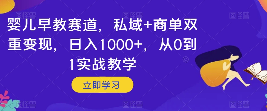 婴儿早教赛道，私域+商单双重变现，日入1000+，从0到1实战教学【揭秘】-源创资源网
