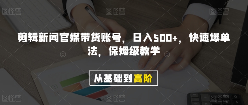 剪辑新闻官媒带货账号，日入500+，快速爆单法，保姆级教学【揭秘】-源创资源网