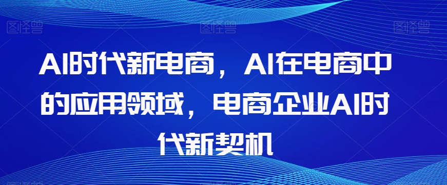 Al时代新电商，Al在电商中的应用领域，电商企业AI时代新契机-源创资源网
