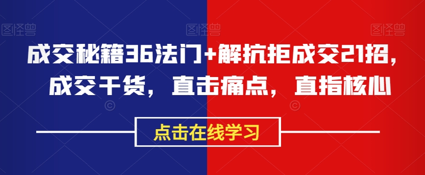 成交秘籍36法门+解抗拒成交21招，成交干货，直击痛点，直指核心-源创资源网