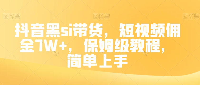 抖音黑si带货，短视频佣金7W+，保姆级教程，简单上手【揭秘】-源创资源网