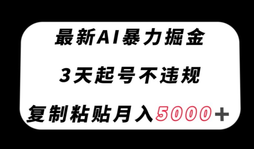 最新AI暴力掘金，3天必起号不违规，复制粘贴月入5000＋【揭秘】-源创资源网