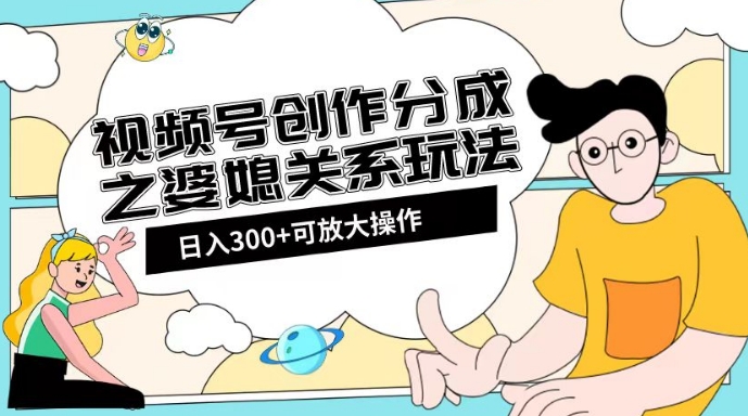 视频号创作分成之婆媳关系玩法【教程+素材渠道】【揭秘】-源创资源网