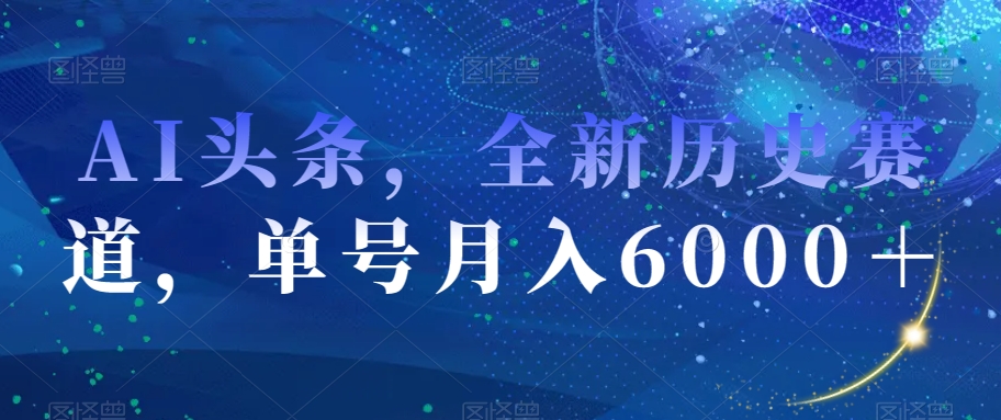 AI头条，全新历史赛道，单号月入6000＋【揭秘】-源创资源网