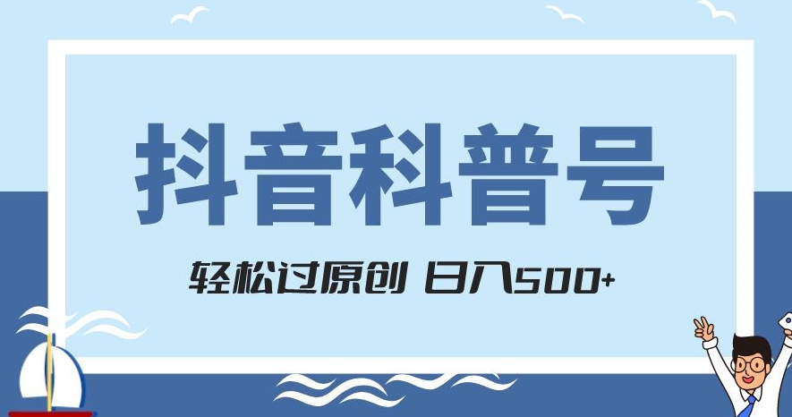 抖音科普号项目，轻松过原创，官方流量扶持，涨粉快，日入500+【揭秘】-源创资源网