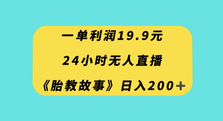 一单利润19.9，24小时无人直播胎教故事，每天轻松200+【揭秘】-源创资源网
