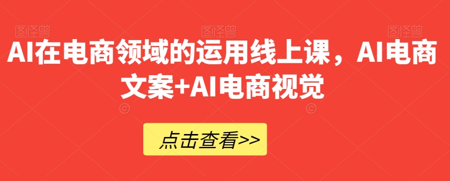 AI在电商领域的运用线上课，​AI电商文案+AI电商视觉-源创资源网