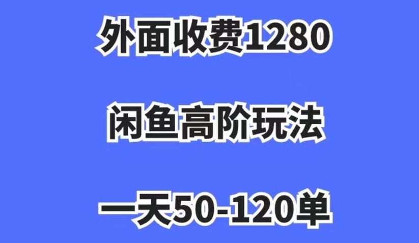 外面收费1280，闲鱼高阶玩法，一天50-120单，市场需求大，日入1000+【揭秘】-源创资源网