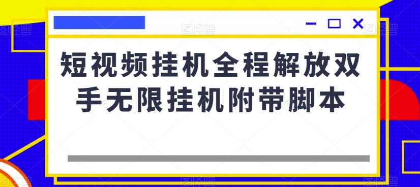短视频挂机全程解放双手无限挂机附带脚本-源创资源网