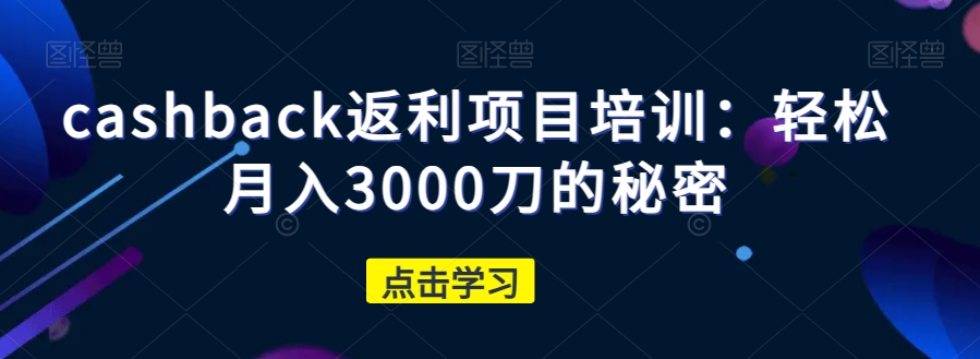 cashback返利项目培训：轻松月入3000刀的秘密-源创资源网