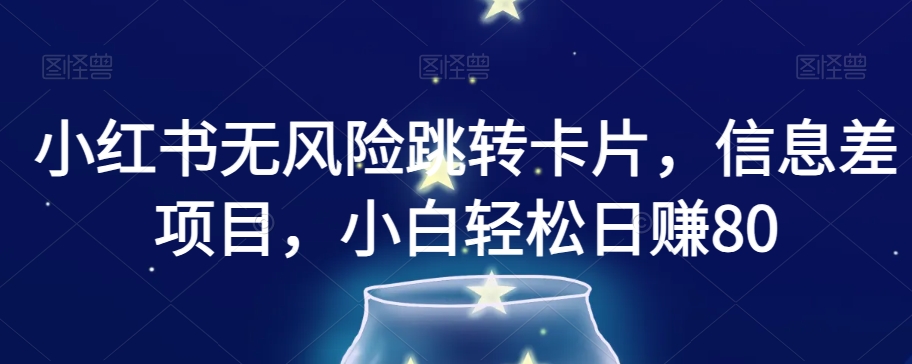 小红书无风险跳转卡片，信息差项目，小白轻松日赚800【揭秘】-源创资源网