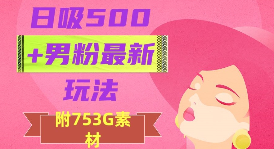 日吸500+男粉最新玩法，从作品制作到如何引流及后端变现，保姆级教程【揭秘】-源创资源网