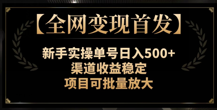 【全网变现首发】新手实操单号日入500+，渠道收益稳定，项目可批量放大【揭秘】-源创资源网