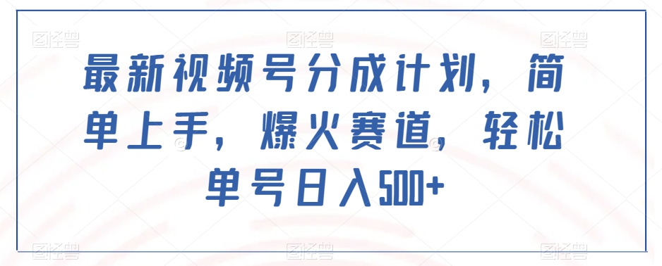 最新视频号分成计划，简单上手，爆火赛道，轻松单号日入500+-源创资源网