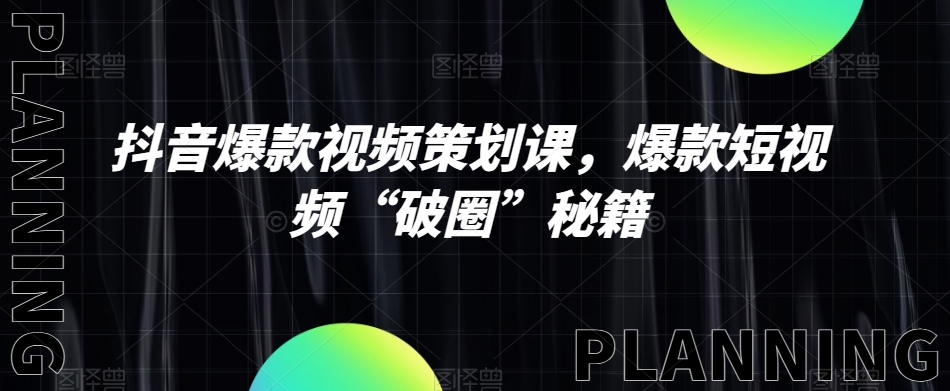 抖音爆款视频策划课，爆款短视频“破圈”秘籍-源创资源网