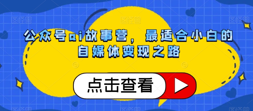 公众号ai故事营，最适合小白的自媒体变现之路-源创资源网