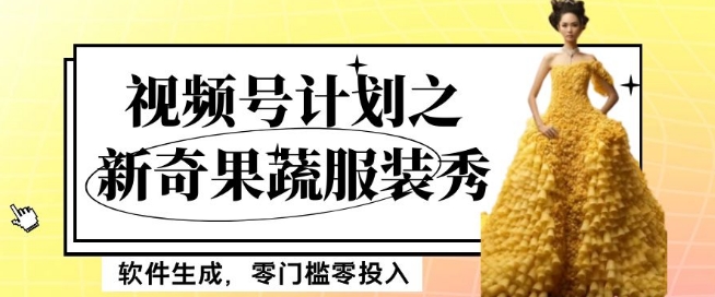 最新项目视频号计划之新奇果蔬服装秀，软件生成，零门槛零投入也可月入5000+【揭秘】-源创资源网