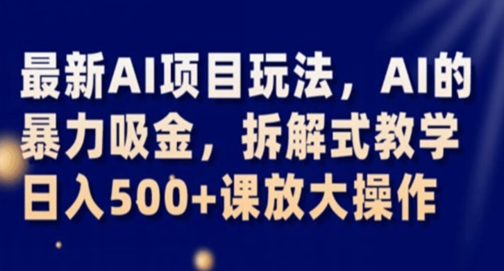 最新AI项目玩法，AI的暴力吸金，拆解式教学，日入500+课放大操作【揭秘】-源创资源网
