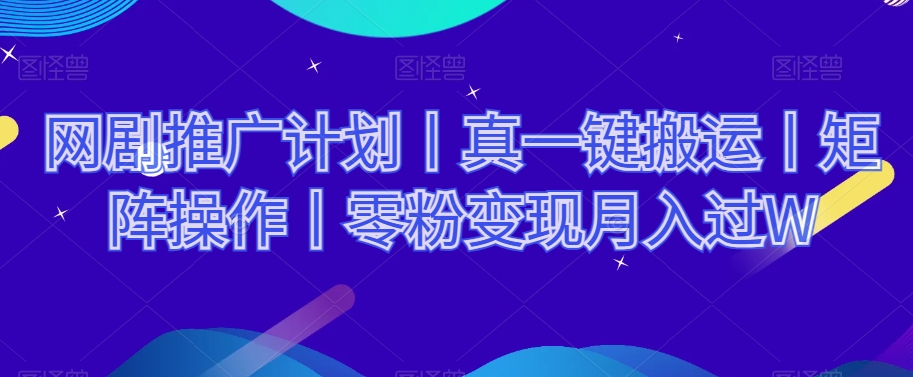 网剧推广计划丨真一键搬运丨矩阵操作丨零粉变现月入过W-源创资源网
