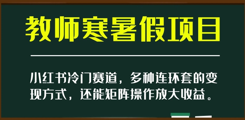 小红书冷门赛道，教师寒暑假项目，多种连环套的变现方式，还能矩阵操作放大收益【揭秘】-源创资源网