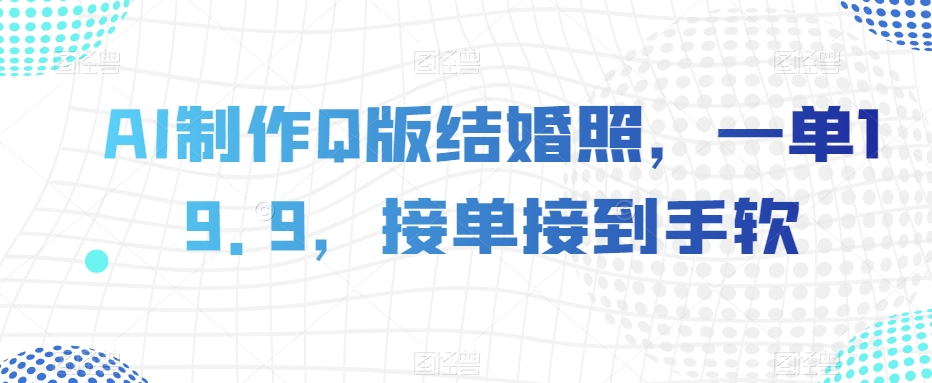 AI制作Q版结婚照，一单19.9，接单接到手软【揭秘】-源创资源网