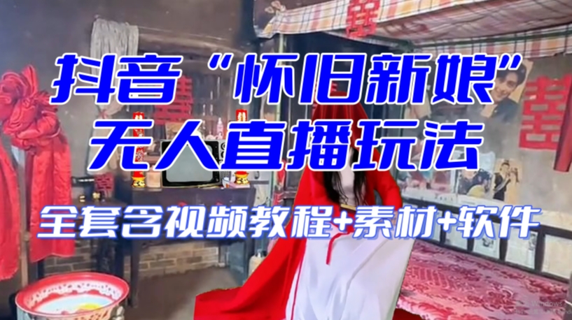 抖音最新最火【怀旧新娘】无人直播整蛊互动玩法（含全套开播教程+软件+视频素材+音效）-源创资源网