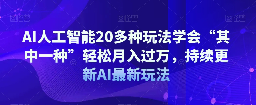 AI人工智能20多种玩法学会“其中一种”轻松月入过万，持续更新AI最新玩法-源创资源网