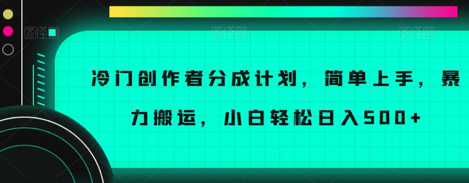 冷门创作者分成计划，简单上手，暴力搬运，小白轻松日入500+【揭秘】-源创资源网