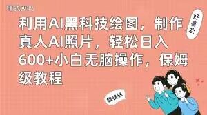 利用AI黑科技绘图，制作真人AI照片，轻松日入600+小白无脑操作，保姆级教程【揭秘】-源创资源网