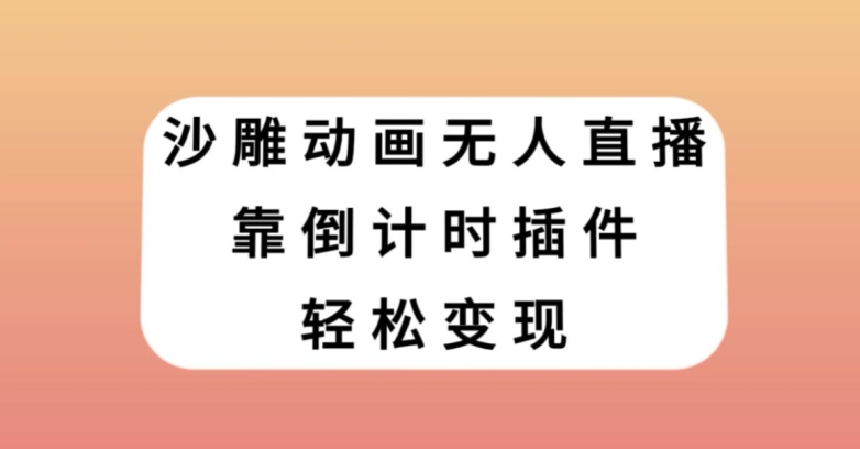 沙雕动画无人直播，靠倒计时插件轻松变现【揭秘】-源创资源网
