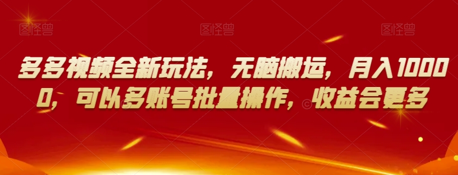 多多视频全新玩法，无脑搬运，月入10000，可以多账号批量操作，收益会更多【揭秘】-源创资源网