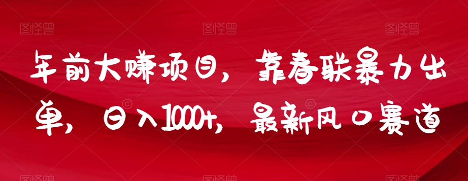 年前大赚项目，靠春联暴力出单，日入1000+，最新风口赛道【揭秘】-源创资源网
