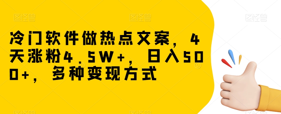 冷门软件做热点文案，4天涨粉4.5W+，日入500+，多种变现方式【揭秘】-源创资源网