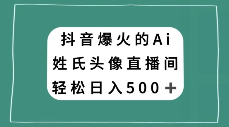 抖音爆火的AI姓氏头像直播，轻松日入500＋-源创资源网