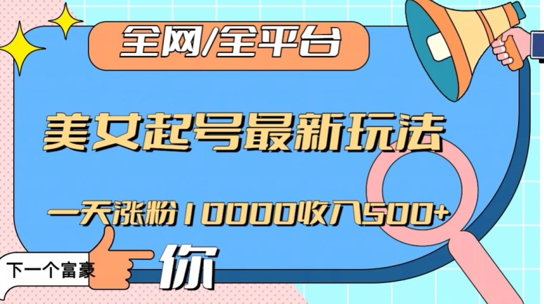 全网，全平台，美女起号最新玩法一天涨粉10000收入500+【揭秘】-源创资源网