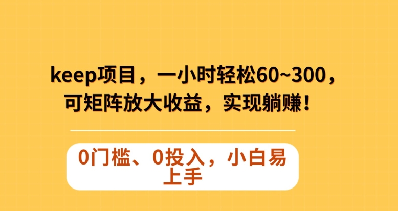 Keep蓝海项目，一小时轻松60~300＋，可矩阵放大收益，可实现躺赚【揭秘】-源创资源网
