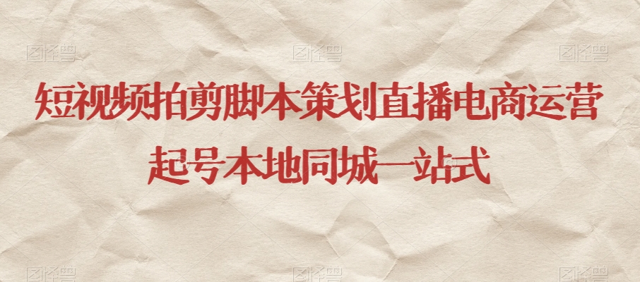 短视频拍剪脚本策划直播电商运营起号本地同城一站式-源创资源网