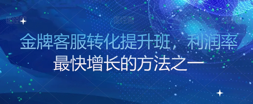 金牌客服转化提升班，利润率最快增长的方法之一-源创资源网